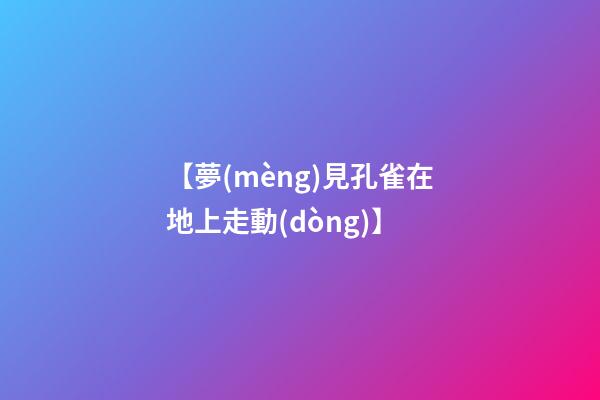 【夢(mèng)見孔雀在地上走動(dòng)】