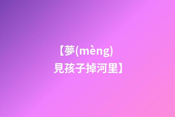 【夢(mèng)見孩子掉河里】