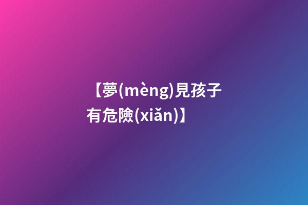 【夢(mèng)見孩子有危險(xiǎn)】
