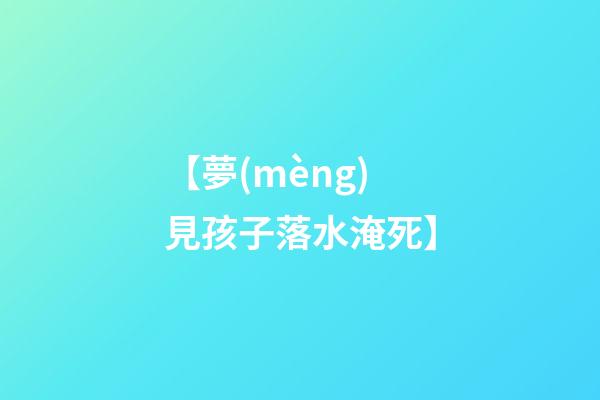【夢(mèng)見孩子落水淹死】