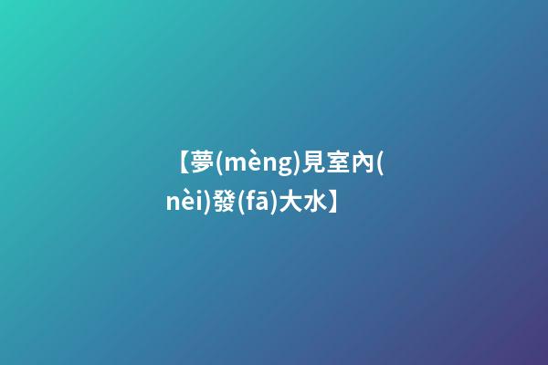 【夢(mèng)見室內(nèi)發(fā)大水】