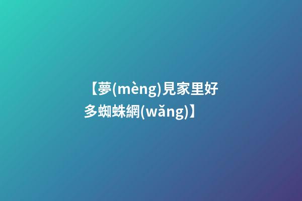 【夢(mèng)見家里好多蜘蛛網(wǎng)】