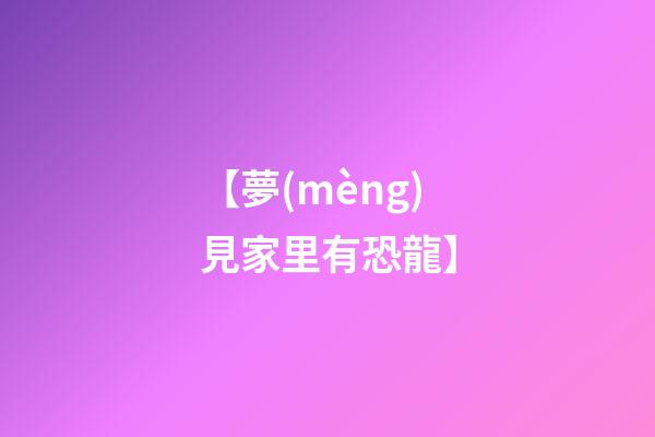 【夢(mèng)見家里有恐龍】