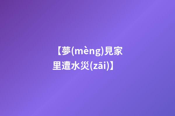 【夢(mèng)見家里遭水災(zāi)】