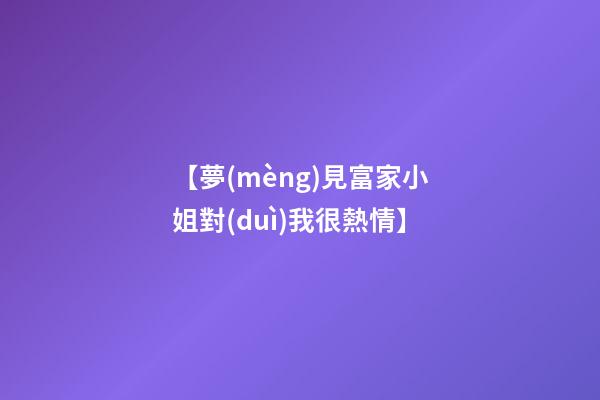 【夢(mèng)見富家小姐對(duì)我很熱情】