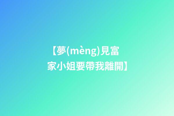 【夢(mèng)見富家小姐要帶我離開】