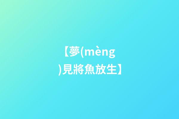 【夢(mèng)見將魚放生】