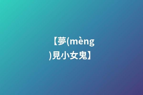 【夢(mèng)見小女鬼】