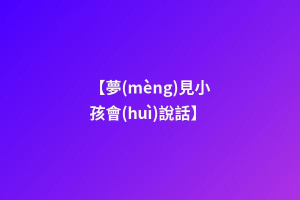 【夢(mèng)見小孩會(huì)說話】