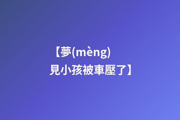 【夢(mèng)見小孩被車壓了】