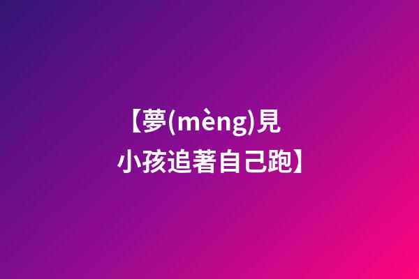 【夢(mèng)見小孩追著自己跑】