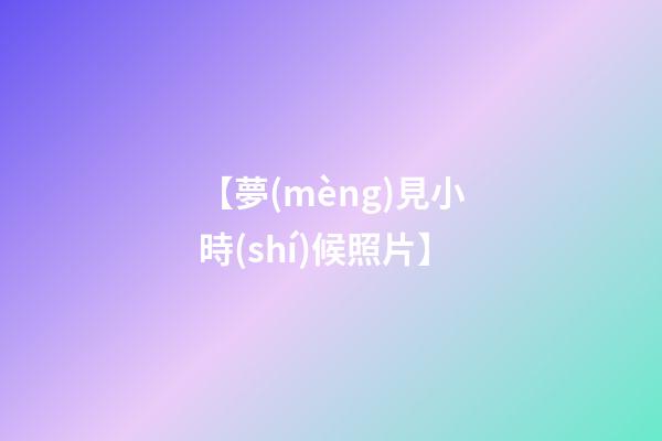 【夢(mèng)見小時(shí)候照片】
