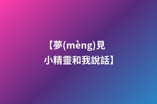 【夢(mèng)見小精靈和我說話】