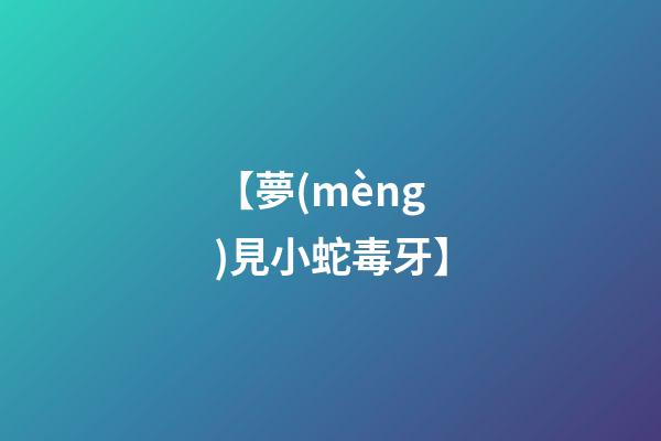 【夢(mèng)見小蛇毒牙】