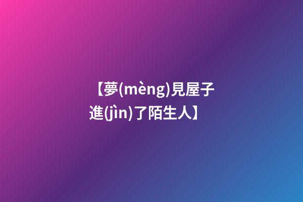 【夢(mèng)見屋子進(jìn)了陌生人】
