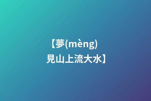 【夢(mèng)見山上流大水】