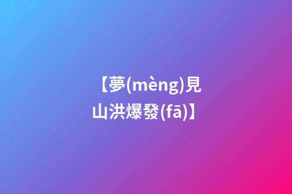 【夢(mèng)見山洪爆發(fā)】