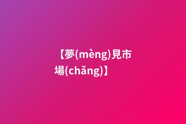 【夢(mèng)見市場(chǎng)】