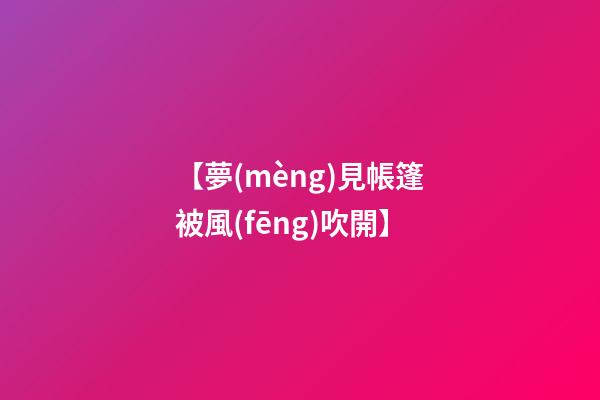 【夢(mèng)見帳篷被風(fēng)吹開】