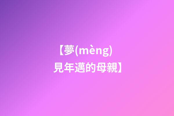【夢(mèng)見年邁的母親】