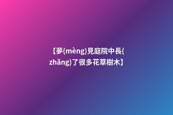 【夢(mèng)見庭院中長(zhǎng)了很多花草樹木】