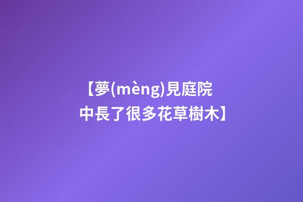 【夢(mèng)見庭院中長了很多花草樹木】