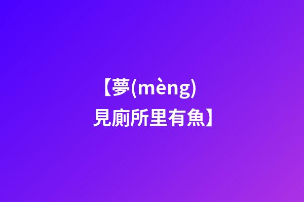 【夢(mèng)見廁所里有魚】