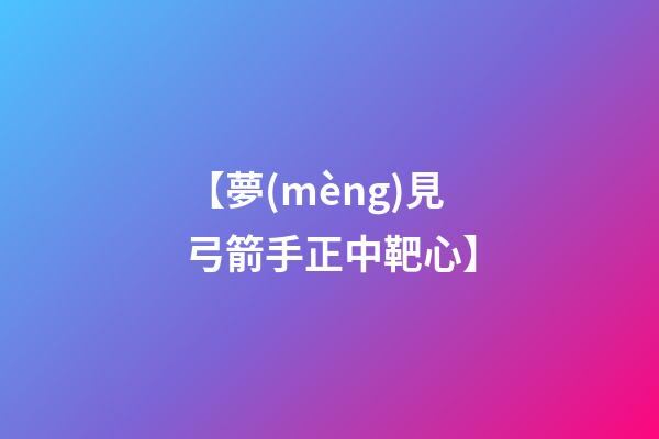 【夢(mèng)見弓箭手正中靶心】