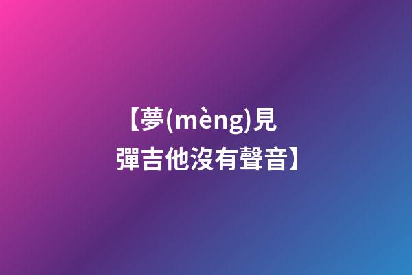 【夢(mèng)見彈吉他沒有聲音】