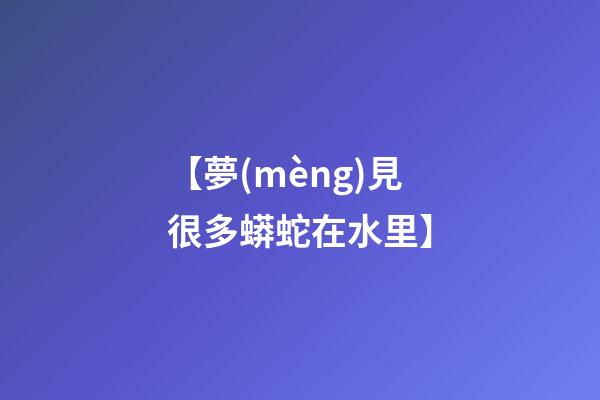【夢(mèng)見很多蟒蛇在水里】