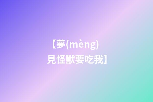 【夢(mèng)見怪獸要吃我】