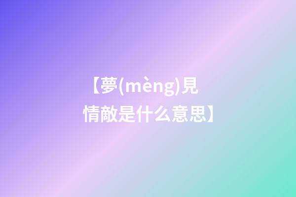 【夢(mèng)見情敵是什么意思】