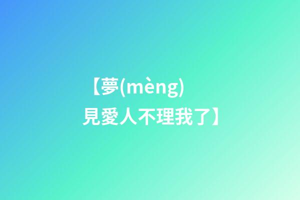 【夢(mèng)見愛人不理我了】