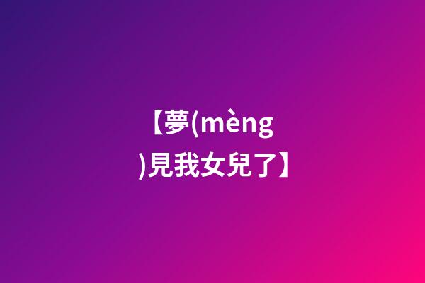 【夢(mèng)見我女兒了】