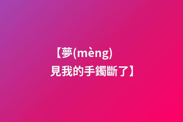 【夢(mèng)見我的手鐲斷了】