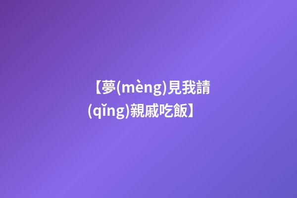 【夢(mèng)見我請(qǐng)親戚吃飯】