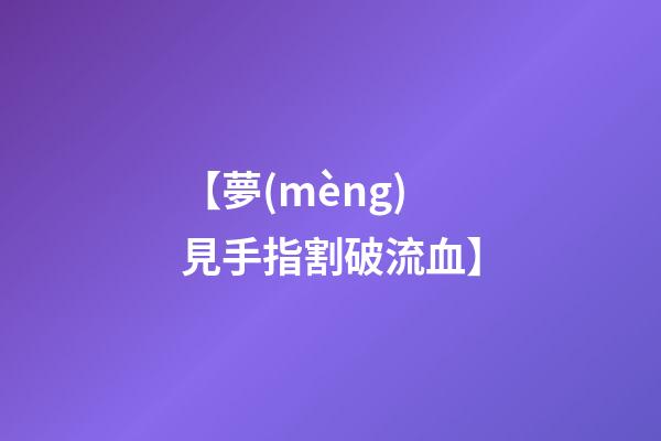 【夢(mèng)見手指割破流血】
