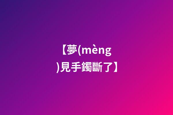 【夢(mèng)見手鐲斷了】