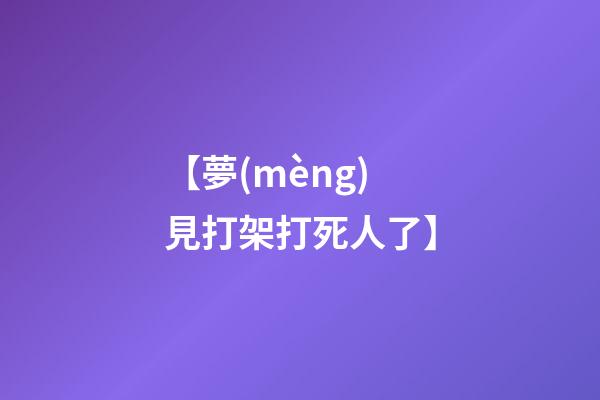 【夢(mèng)見打架打死人了】