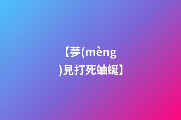 【夢(mèng)見打死蚰蜒】
