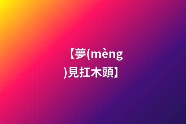 【夢(mèng)見扛木頭】