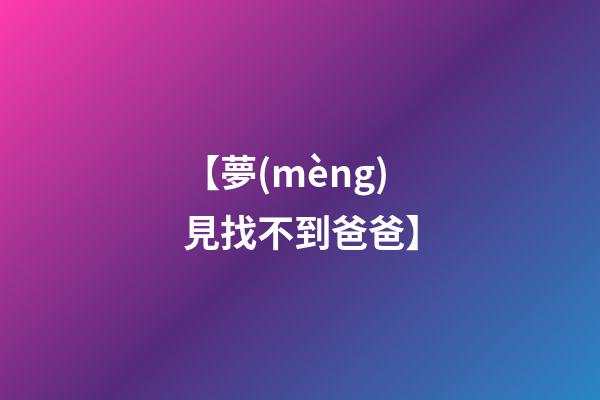 【夢(mèng)見找不到爸爸】