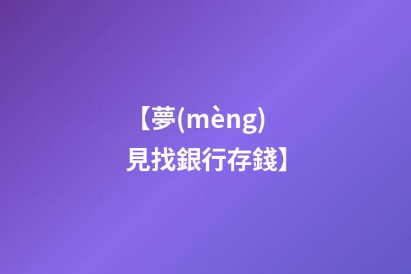 【夢(mèng)見找銀行存錢】