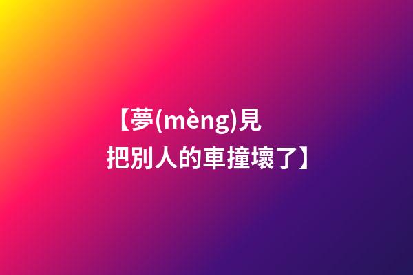 【夢(mèng)見把別人的車撞壞了】