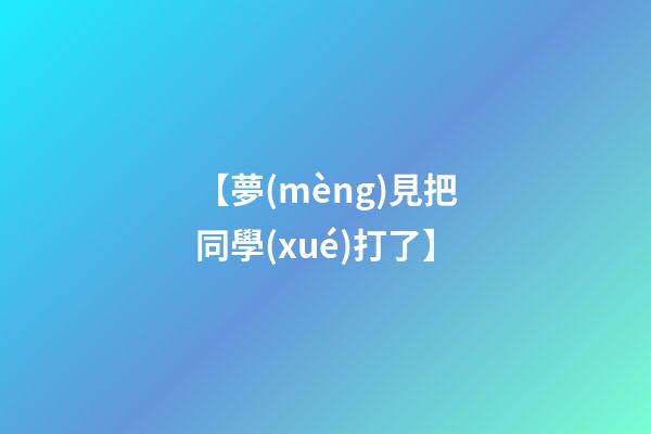 【夢(mèng)見把同學(xué)打了】