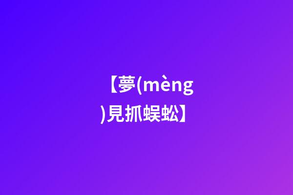 【夢(mèng)見抓蜈蚣】