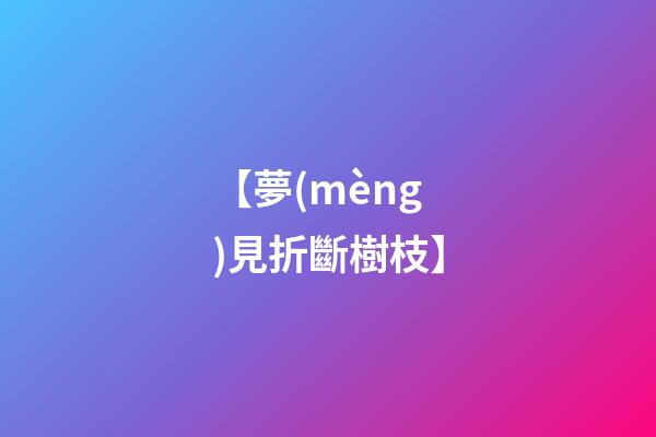 【夢(mèng)見折斷樹枝】