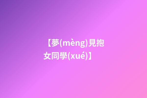 【夢(mèng)見抱女同學(xué)】