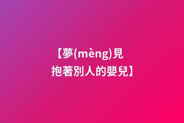 【夢(mèng)見抱著別人的嬰兒】
