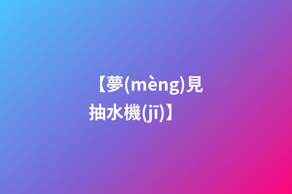 【夢(mèng)見抽水機(jī)】